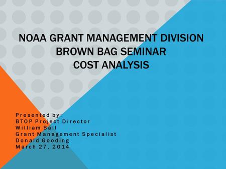 NOAA GRANT MANAGEMENT DIVISION BROWN BAG SEMINAR COST ANALYSIS Presented by: BTOP Project Director William Ball Grant Management Specialist Donald Gooding.
