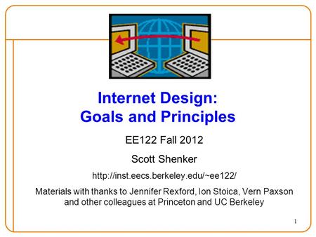 1 Internet Design: Goals and Principles EE122 Fall 2012 Scott Shenker  Materials with thanks to Jennifer Rexford,