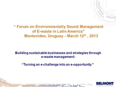 Building sustainable businesses and strategies through e-waste management: “Turning an e-challenge into an e-opportunity ” “ Forum on Environmentally Sound.