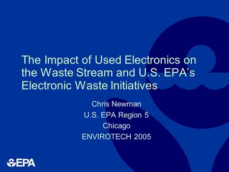 The Impact of Used Electronics on the Waste Stream and U.S. EPA’s Electronic Waste Initiatives Chris Newman U.S. EPA Region 5 Chicago ENVIROTECH 2005.