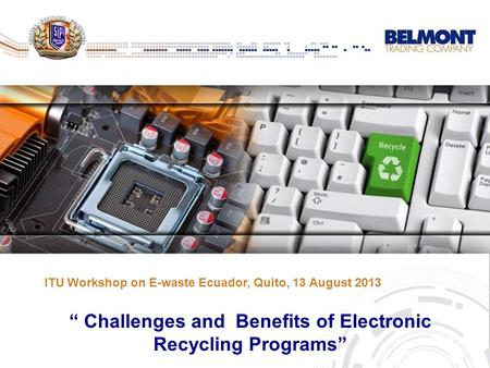 ITU Workshop on E-waste Ecuador, Quito, 13 August 2013 “ Challenges and Benefits of Electronic Recycling Programs”