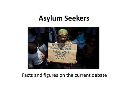 Asylum Seekers Facts and figures on the current debate.
