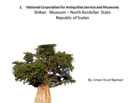 1.National Corporation for Antiquities Service and Museums Shikan Museum – North Kordofan State Republic of Sudan By: Amani Yousif Basheer.