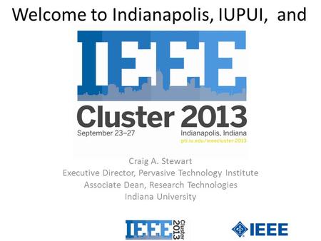 Welcome to Indianapolis, IUPUI, and Craig A. Stewart Executive Director, Pervasive Technology Institute Associate Dean, Research Technologies Indiana University.