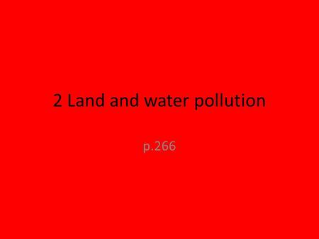 2 Land and water pollution p.266. Objectives Students should learn: that more waste is being produced which may pollute water with sewage, fertilisers.