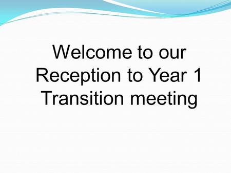 Welcome to our Reception to Year 1 Transition meeting.