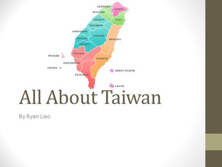 All About Taiwan By Ryan Liao. What I Like About Taiwan There are tea eggs. There are yogurt drinks. I also like that my relatives are in Taiwan so I.
