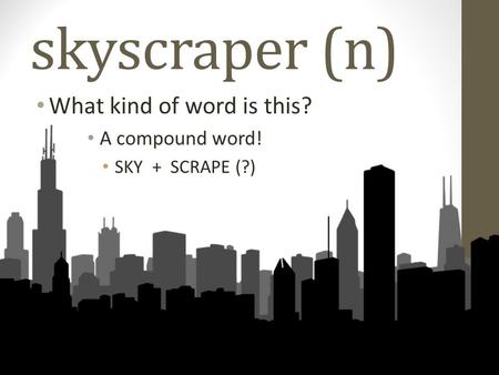 Skyscraper (n) What kind of word is this? A compound word! SKY + SCRAPE (?)