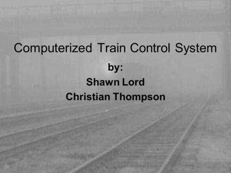 Computerized Train Control System by: Shawn Lord Christian Thompson.