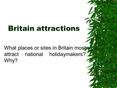 Britain attractions What places or sites in Britain most attract national holidaymakers? Why?