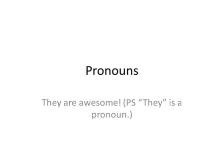 Pronouns They are awesome! (PS “They” is a pronoun.)