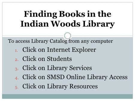 To access Library Catalog from any computer 1. Click on Internet Explorer 2. Click on Students 3. Click on Library Services 4. Click on SMSD Online Library.