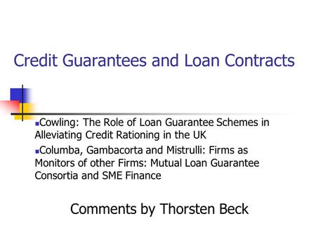 Credit Guarantees and Loan Contracts Cowling: The Role of Loan Guarantee Schemes in Alleviating Credit Rationing in the UK Columba, Gambacorta and Mistrulli: