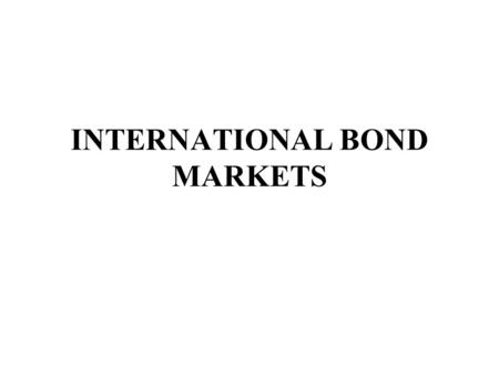INTERNATIONAL BOND MARKETS. International Bond Markets The bond market (debt, credit, or fixed income market) is the financial market where participants.