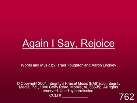 Again I Say, Rejoice Words and Music by Israel Houghton and Aaron Lindsey © Copyright 2004 Integrity’s Praise! Music (BMI) (c/o Integrity Media, Inc.,