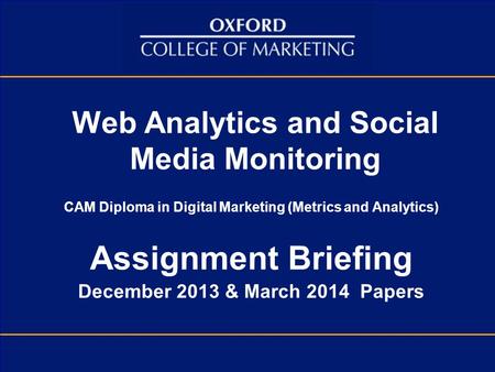 Web Analytics and Social Media Monitoring CAM Diploma in Digital Marketing (Metrics and Analytics) Assignment Briefing December 2013 & March 2014 Papers.