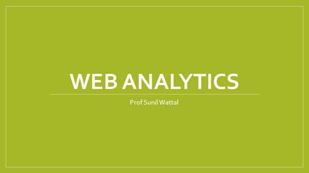 WEB ANALYTICS Prof Sunil Wattal. Business questions How are people finding your website? What pages are the customers most interested in? Is your website.