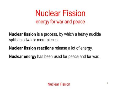 Nuclear Fission 1 Nuclear Fission energy for war and peace Nuclear fission is a process, by which a heavy nuclide splits into two or more pieces Nuclear.