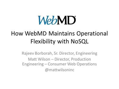 How WebMD Maintains Operational Flexibility with NoSQL Rajeev Borborah, Sr. Director, Engineering Matt Wilson – Director, Production Engineering – Consumer.