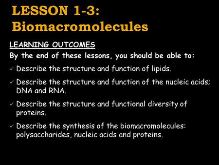 LESSON 1-3: Biomacromolecules LEARNING OUTCOMES By the end of these lessons, you should be able to: Describe the structure and function of lipids. Describe.