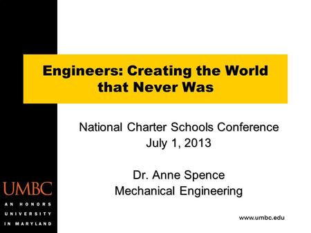 Www.umbc.edu Engineers: Creating the World that Never Was National Charter Schools Conference July 1, 2013 Dr. Anne Spence Mechanical Engineering.