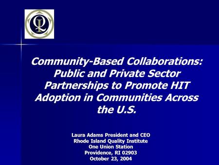 Community-Based Collaborations: Public and Private Sector Partnerships to Promote HIT Adoption in Communities Across the U.S. Laura Adams President and.
