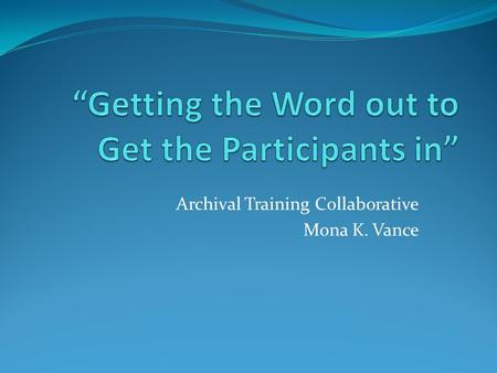 Archival Training Collaborative Mona K. Vance. Background/Needs Past train-the-trainer workshops focused on learning how to teach the workshop Witnessed.
