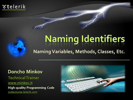 Naming Variables, Methods, Classes, Etc. Doncho Minkov High-quality Programming Code codecourse.telerik.com Technical Trainer www.minkov.it.