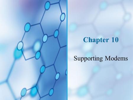 Chapter 10 Supporting Modems. You Will Learn… How modems work and how to install them About communications software that modems use to communicate with.