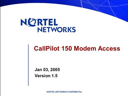 NORTEL NETWORKS CONFIDENTIAL CallPilot 150 Modem Access Jan 03, 2005 Version 1.5.