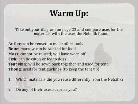 Warm Up: Take out your diagram on page 23 and compare uses for the materials with the uses the Netsilik found. Antler: can be reused to make other tools.