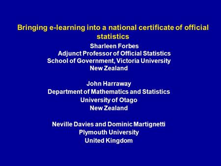 Bringing e-learning into a national certificate of official statistics Sharleen Forbes Adjunct Professor of Official Statistics School of Government, Victoria.