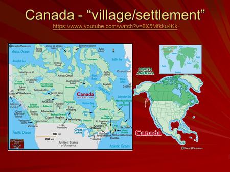 Canada - “village/settlement” https://www.youtube.com/watch?v=8X5Mfkku4Kk https://www.youtube.com/watch?v=8X5Mfkku4Kk.