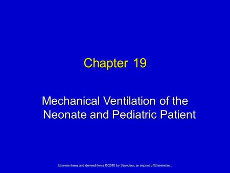 1 Elsevier items and derived items © 2010 by Saunders, an imprint of Elsevier Inc. Chapter 19 Mechanical Ventilation of the Neonate and Pediatric Patient.