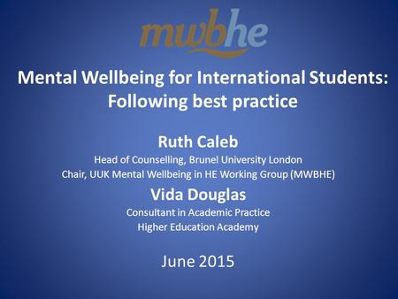 Mental Wellbeing for International Students: Following best practice Ruth Caleb Head of Counselling, Brunel University London Chair, UUK Mental Wellbeing.