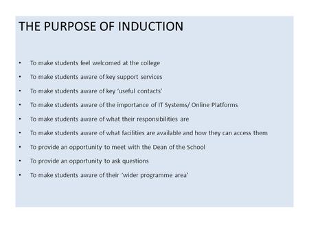THE PURPOSE OF INDUCTION To make students feel welcomed at the college To make students aware of key support services To make students aware of key ‘useful.