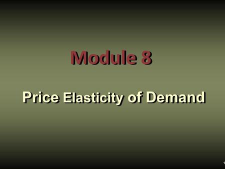 Module 8 Price Elasticity of Demand 1. price elasticity of demand,  Define the price elasticity of demand, understand why it is useful, and how to calculate.