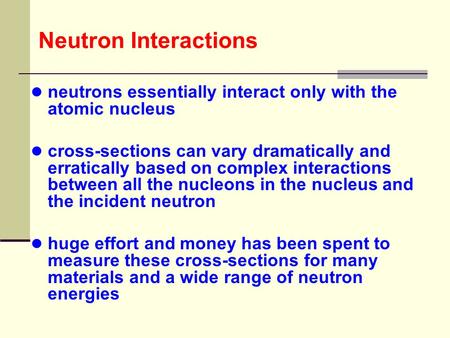 Neutron Interactions neutrons essentially interact only with the atomic nucleus cross-sections can vary dramatically and erratically based on complex interactions.