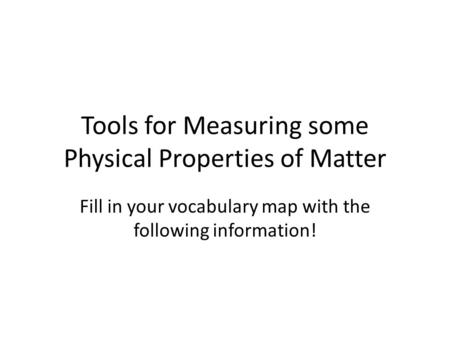Tools for Measuring some Physical Properties of Matter Fill in your vocabulary map with the following information!