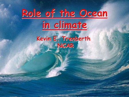 Role of the Ocean in climate Kevin E. Trenberth NCAR Role of the Ocean in climate Kevin E. Trenberth NCAR.