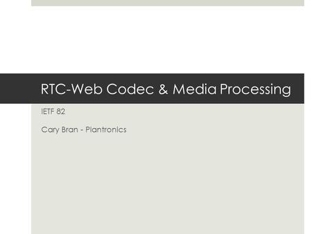 RTC-Web Codec & Media Processing IETF 82 Cary Bran - Plantronics.