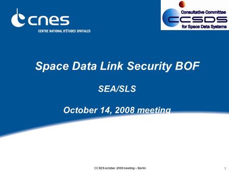 CCSDS october 2008 meeting – Berlin 1 Space Data Link Security BOF SEA/SLS October 14, 2008 meeting.