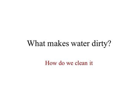 What makes water dirty? How do we clean it. Can dirty water be cleaned? If you are like most people, you have not given ten seconds of thought to how.