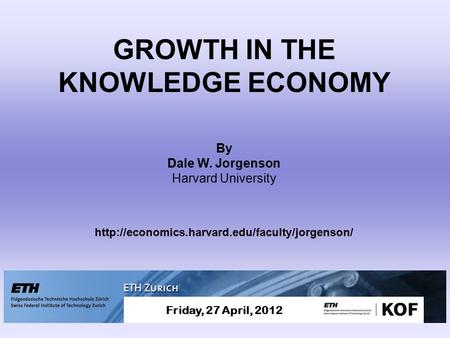 GROWTH IN THE KNOWLEDGE ECONOMY By Dale W. Jorgenson Harvard University  Friday, 27 April, 2012.