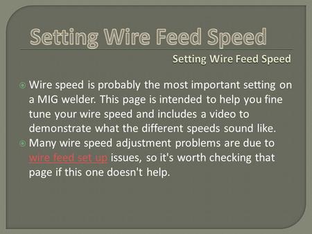  Wire speed is probably the most important setting on a MIG welder. This page is intended to help you fine tune your wire speed and includes a video to.