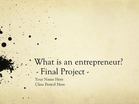 What is an entrepreneur? - Final Project - Your Name Here Class Period Here.