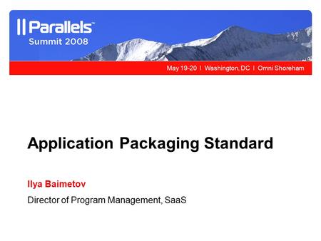 May 19-20 l Washington, DC l Omni Shoreham Application Packaging Standard Ilya Baimetov Director of Program Management, SaaS.