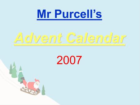 Mr Purcell’s Advent Calendar 2007 9 2 3 4 5 6 7 8 1 10 11 12 13 14 15 16 17 1819 20 2122 23 24.