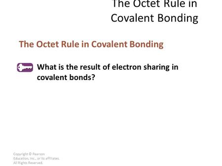 Copyright © Pearson Education, Inc., or its affiliates. All Rights Reserved. The Octet Rule in Covalent Bonding What is the result of electron sharing.