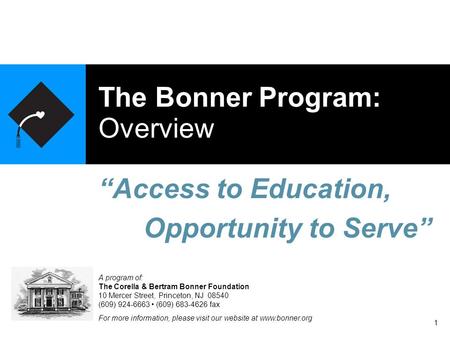 1 The Bonner Program: Overview “Access to Education, Opportunity to Serve” A program of: The Corella & Bertram Bonner Foundation 10 Mercer Street, Princeton,